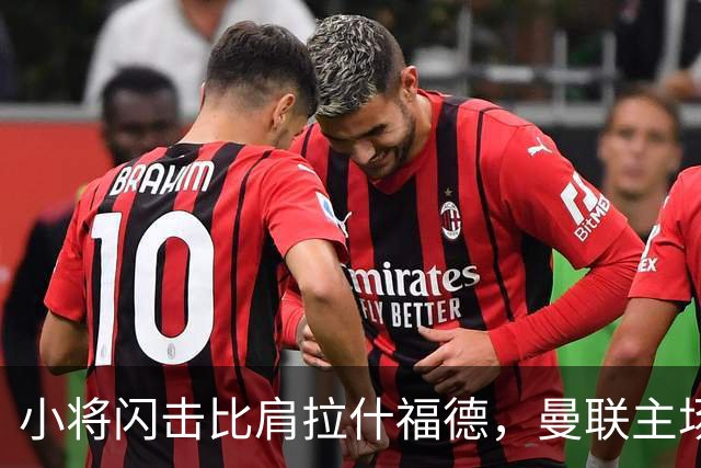 小将闪击比肩拉什福德，曼联主场痛失好局，2-3不敌布莱顿吞2连败