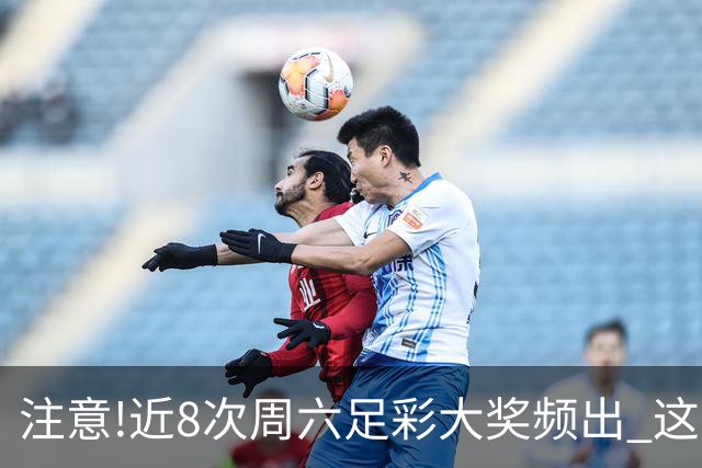 注意!近8次周六足彩大奖频出 这几场或造大冷