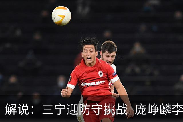 解说：三宁迎防守挑战 庞峥麟李悦洲需做准备 王俊杰或成破局关键