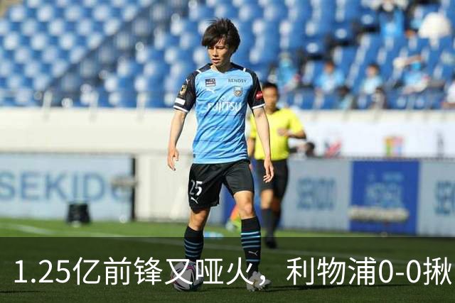 1.25亿前锋又哑火，利物浦0-0揪出大问题：全场拉边不进球